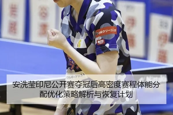 安洗莹印尼公开赛夺冠后高密度赛程体能分配优化策略解析与恢复计划 - jiuyou game