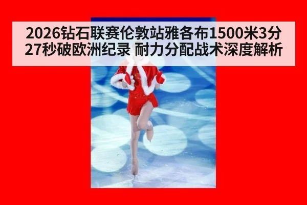 2026钻石联赛伦敦站雅各布1500米3分27秒破欧洲纪录 耐力分配战术深度解析 | jiuyou game