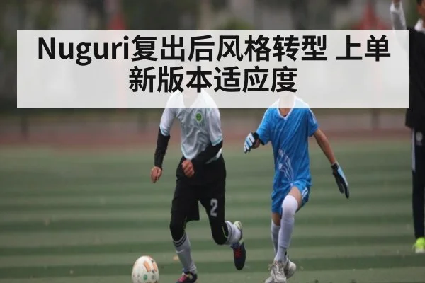 Nuguri复出后风格转型 上单新版本适应度 - jiuyou game