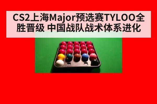 CS2上海Major预选赛TYLOO全胜晋级 中国战队战术体系进化 | jiuyou game