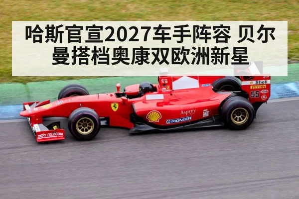 哈斯官宣2027车手阵容 贝尔曼搭档奥康双欧洲新星 | jiuyou game